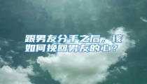 跟男友分手之后,该如何挽回男友的心?