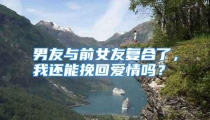 男友与前女友复合了，我还能挽回爱情吗？