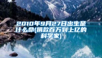 2010年9月27日出生是什么命(捐款百万到上亿的科学家)