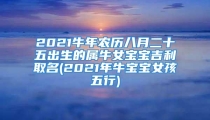 2021牛年农历八月二十五出生的属牛女宝宝吉利取名(2021年牛宝宝女孩五行)