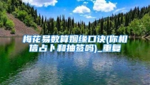 梅花易数算姻缘口诀(你相信占卜和抽签吗)_重复