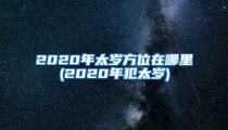 2020年太岁方位在哪里(2020年犯太岁)