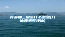 算卦抽三皇签什么意思(八仙庵里有神仙)