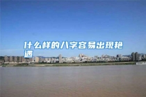 什么样的八字容易出现艳遇