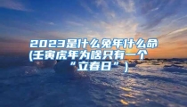 2023是什么兔年什么命(壬寅虎年为啥只有一个“立春日”)