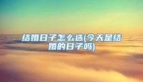 结婚日子怎么选(今天是结婚的日子吗)