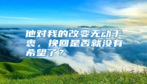他对我的改变无动于衷,挽回是否就没有希望了?