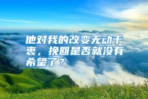 他对我的改变无动于衷，挽回是否就没有希望了？
