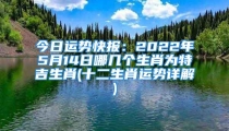 今日运势快报:2022年5月14日哪几个生肖为特吉生肖(十二生肖运势详解)