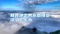 和异地恋男友感情变淡了怎么办