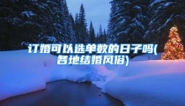订婚可以选单数的日子吗(各地结婚风俗)