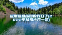 近期适合结婚的好日子(2022年结婚吉日一览)