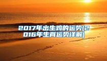 2017年出生鸡的运势(2016年生肖运势详解)