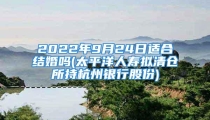 2022年9月24日适合结婚吗(太平洋人寿拟清仓所持杭州银行股份)