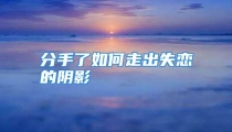 分手了如何走出失恋的阴影