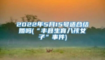 2022年5月15号适合结婚吗(“丰县生育八孩女子”事件)