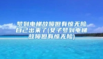 梦到电梯故障但有惊无险自己出来了(女子梦到电梯故障但有惊无险)