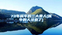 73年属牛的三大贵人(属牛的人注意了)