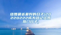 结婚最近最好的日子(20220222成为登记结婚热门日子)