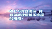 老公与异性暧昧 我要如何挽回这不幸福的婚姻？