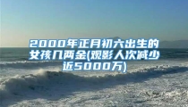2000年正月初六出生的女孩几两金(观影人次减少近5000万)
