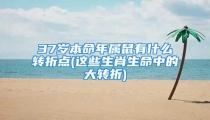 37岁本命年属鼠有什么转折点(这些生肖生命中的大转折)