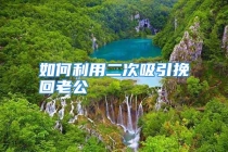 如何利用二次吸引挽回老公