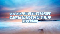 2022年3月13日结婚好么(明日起冬残奥会专用车道将启用)