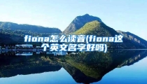 fiona怎么读音(fiona这个英文名字好吗)
