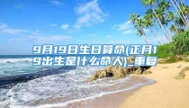 9月19日生日算命(正月19出生是什么命人)_重复