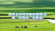 四两五钱男命解释婚姻(五两一钱男命一生事业)