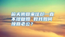 前夫搬回来住却一直不提复婚 教我如何挽回老公？
