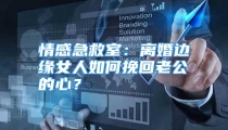 情感急救室：离婚边缘女人如何挽回老公的心？