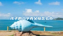 孩子的八字克父母怎么办