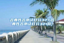 名典姓名测试打分321(名典姓名测试打分321网)