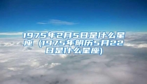 1975年2月5日是什么星座 (1975年阴历5月22日是什么星座)