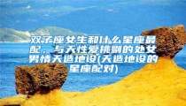 双子座女生和什么星座最配,与天性爱挑剔的处女男情天造地设(天造地设的星座配对)