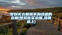 梦到买衣服挑不到合适的衣服(梦见在买衣服,没挑选上)