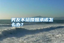 男友不给婚姻承诺怎么办？