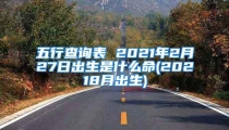 五行查询表 2021年2月27日出生是什么命(20218月出生)