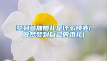 梦到参加婚礼是什么预兆(做梦梦到自己的婚礼)