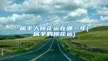 属羊人桃花运在哪一年(属羊的桃花运)