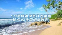 59签月老灵签代表婚姻能成么(全国相亲大会)
