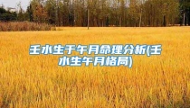 壬水生于午月命理分析(壬水生午月格局)
