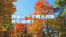如何让一个男人对你死心塌地？