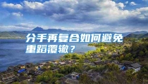 分手再复合如何避免重蹈覆辙？