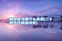 算卦走马星什么意思(三十种古代趣味诗歌)