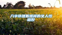 八字命理看啥样的女人性格好