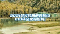 2021最火的相册名称(2021年全家福照片)