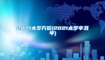 2021太岁方位(2021太岁辛丑年)